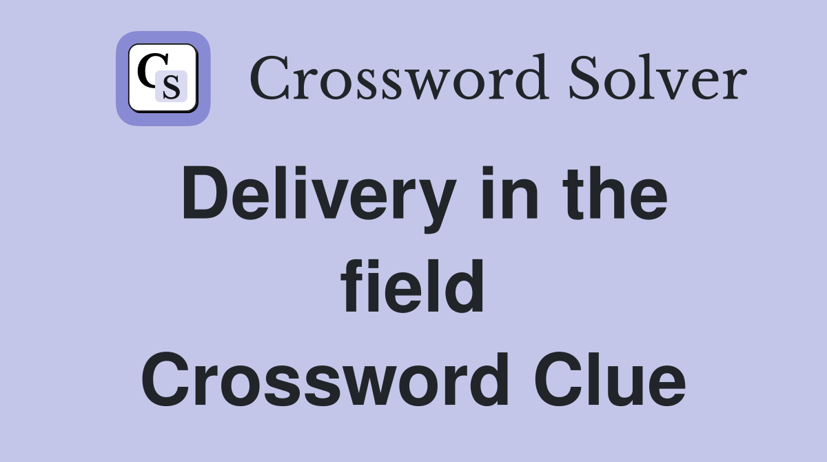 Delivery in the field Crossword Clue