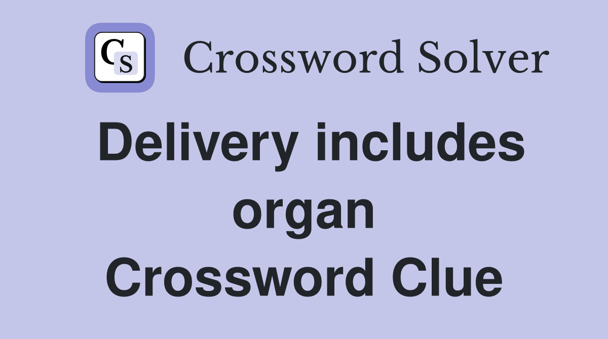 Delivery includes organ Crossword Clue