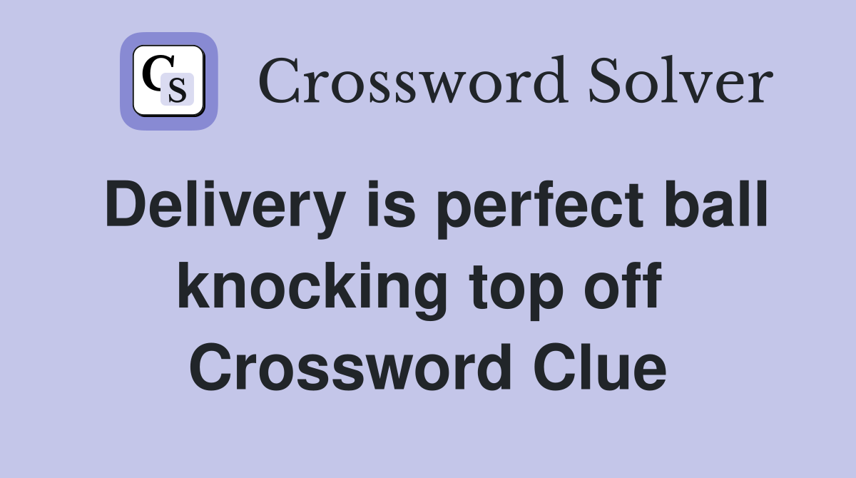 Delivery is perfect ball knocking top off  Crossword Clue