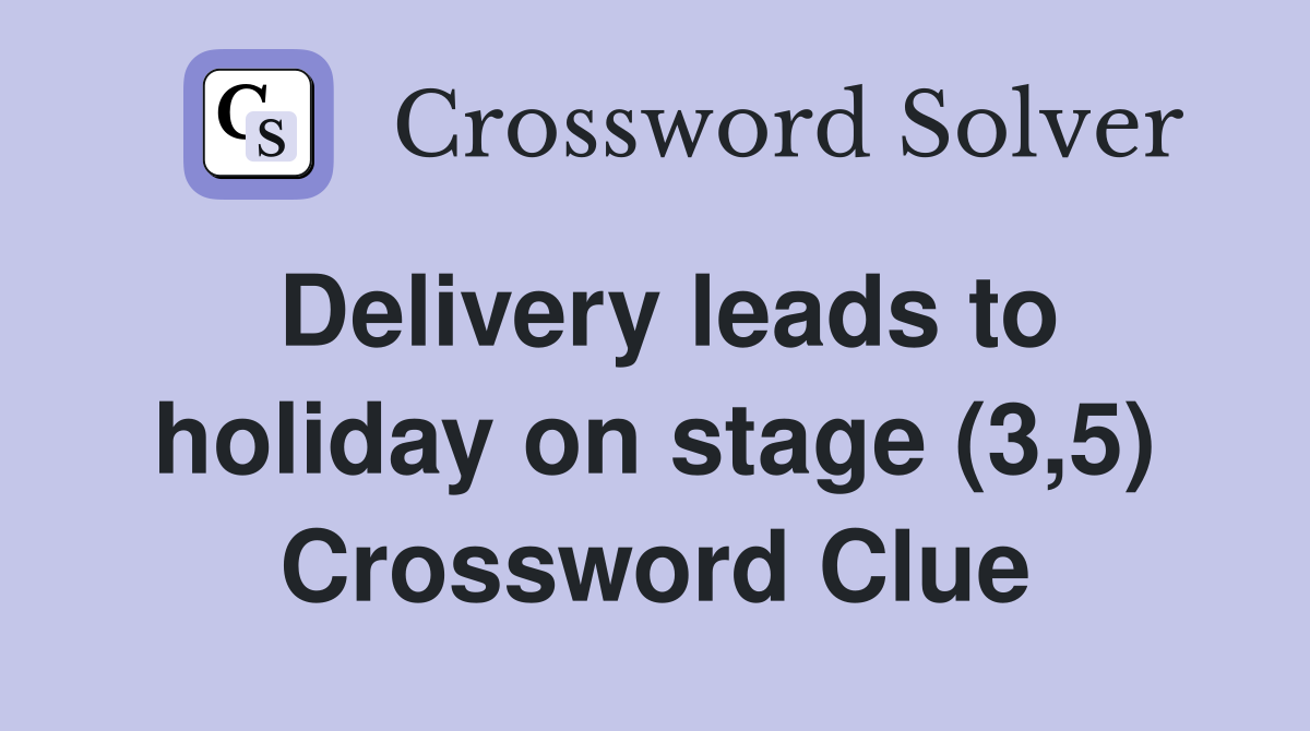 Delivery leads to holiday on stage (3,5) Crossword Clue