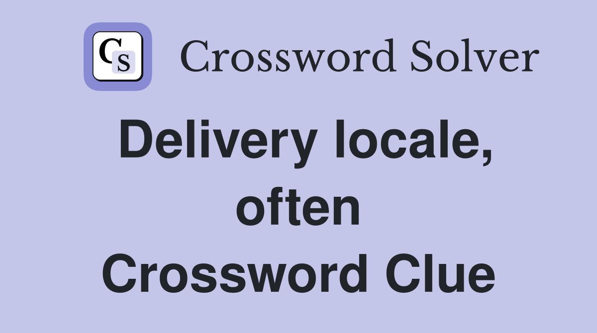 Delivery locale, often Crossword Clue