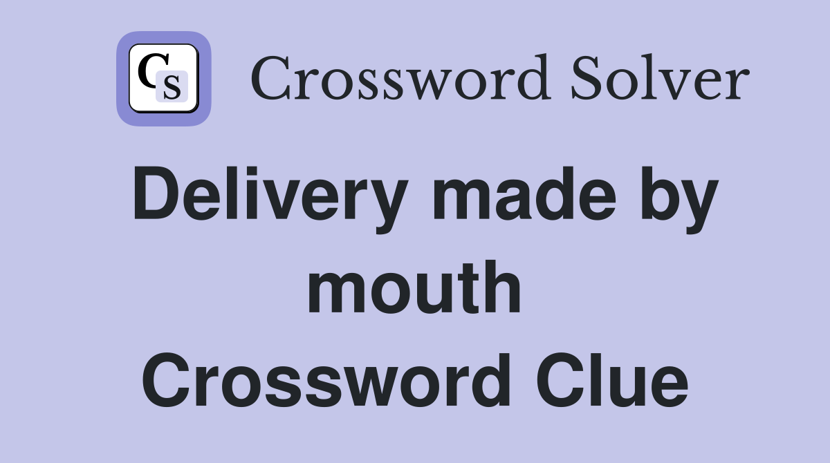 Delivery made by mouth Crossword Clue
