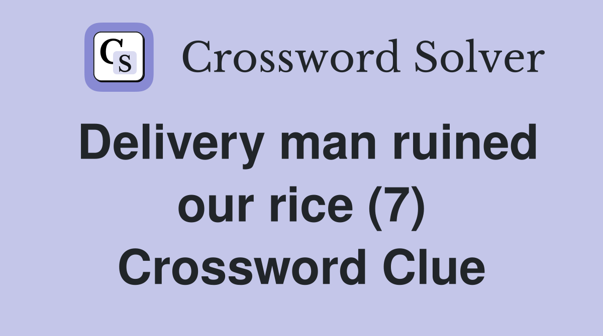 Delivery man ruined our rice (7) Crossword Clue