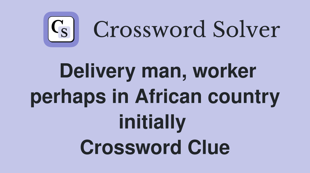Delivery man, worker perhaps in African country initially  Crossword Clue