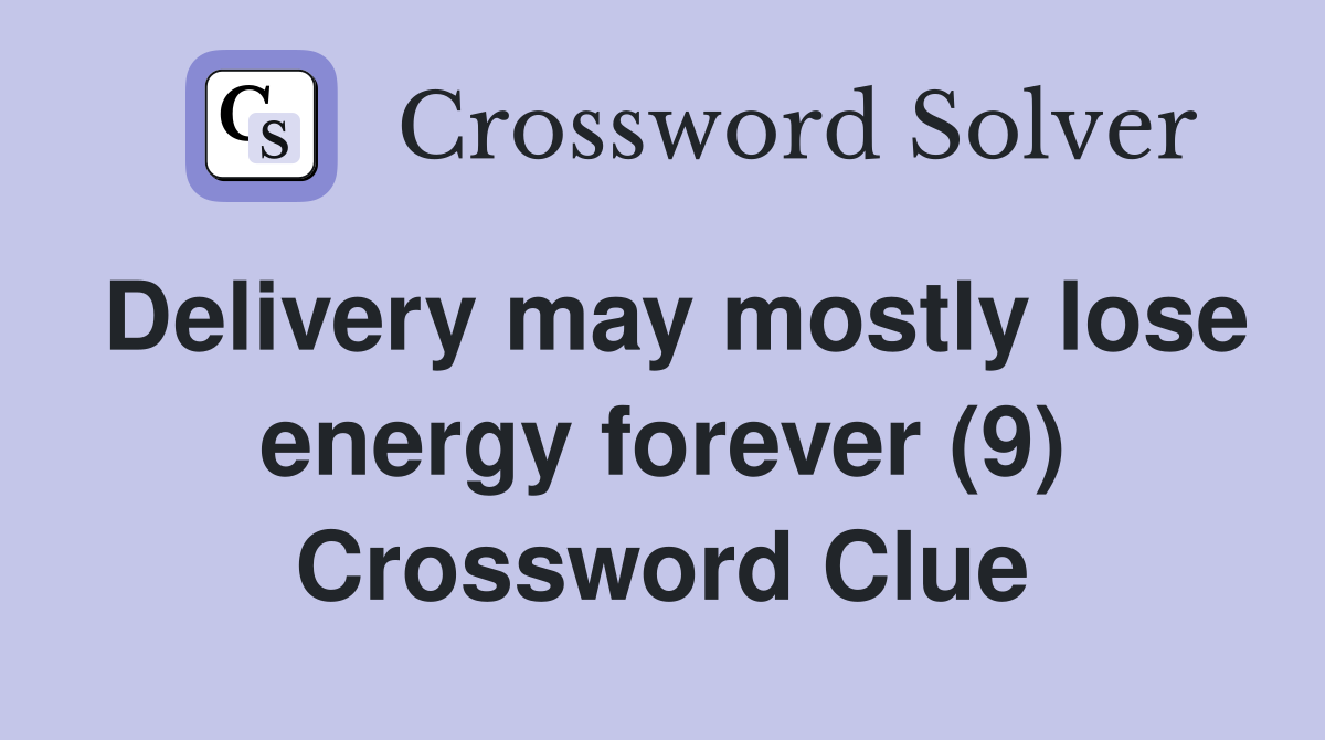 Delivery may mostly lose energy forever (9) Crossword Clue