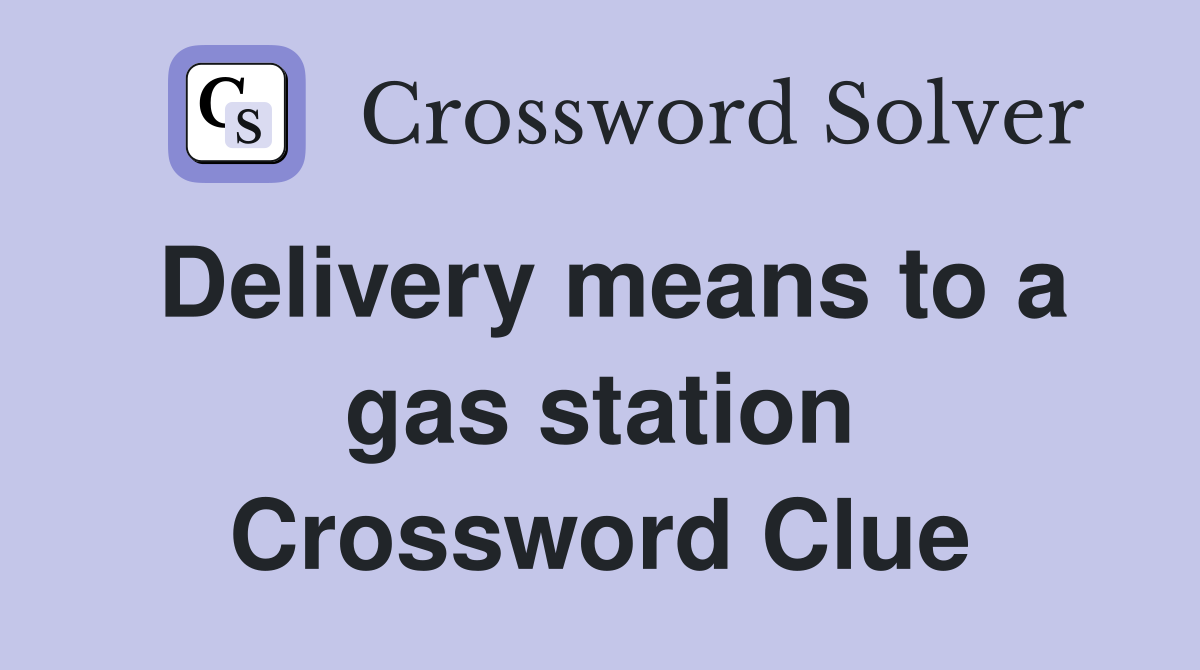 Delivery means to a gas station Crossword Clue