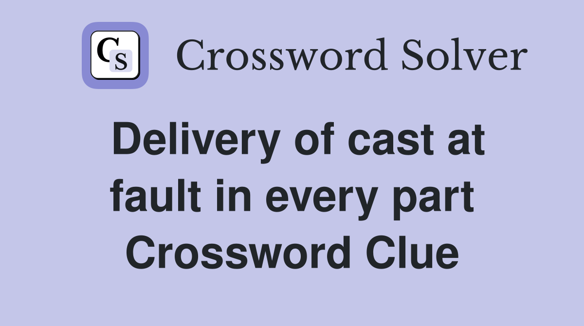 Delivery of cast at fault in every part Crossword Clue