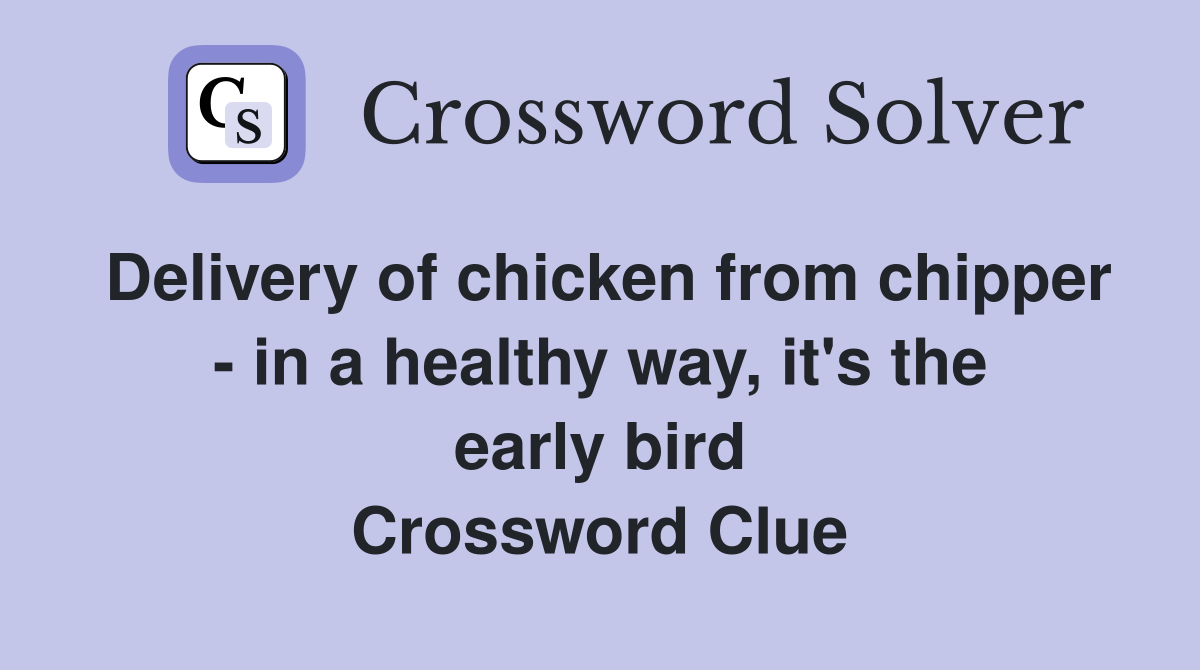 Delivery of chicken from chipper - in a healthy way, it's the early bird Crossword Clue