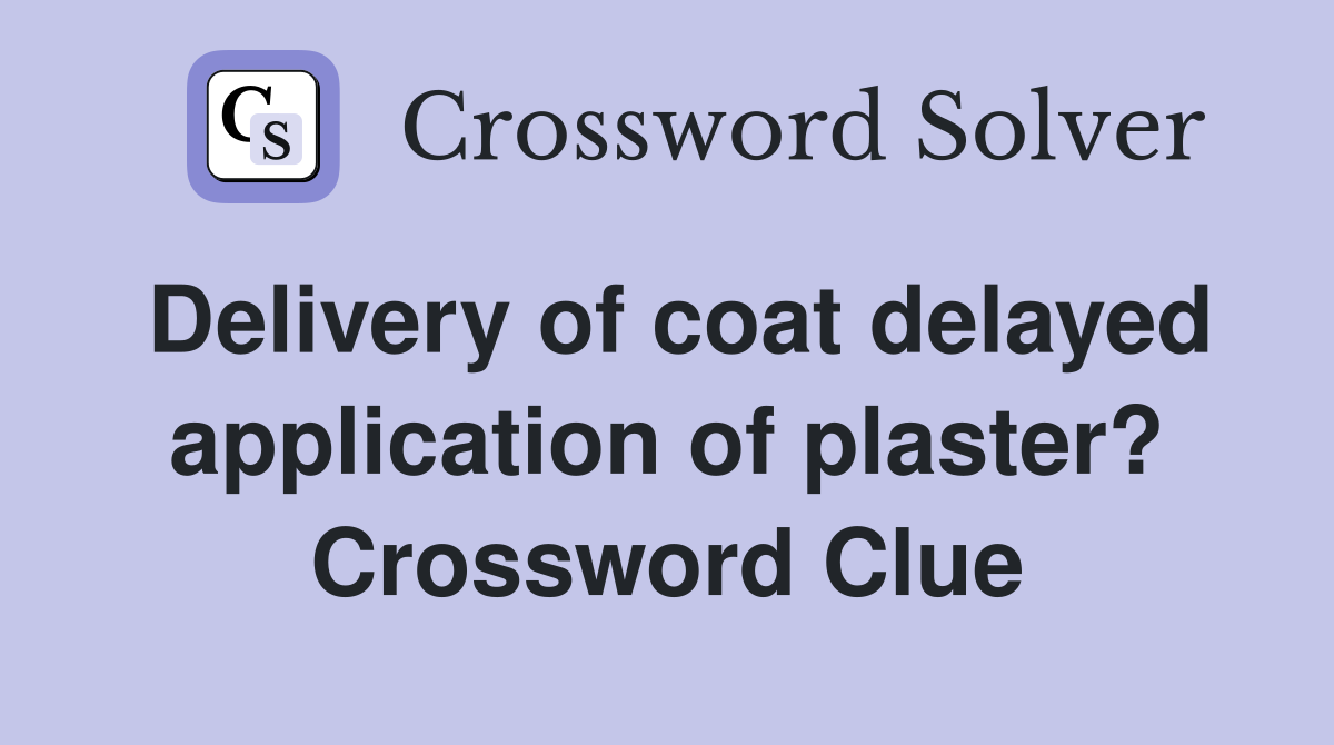 Delivery of coat delayed application of plaster? Crossword Clue