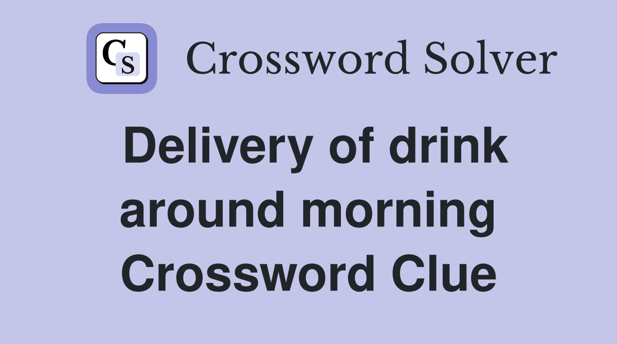 Delivery of drink around morning Crossword Clue