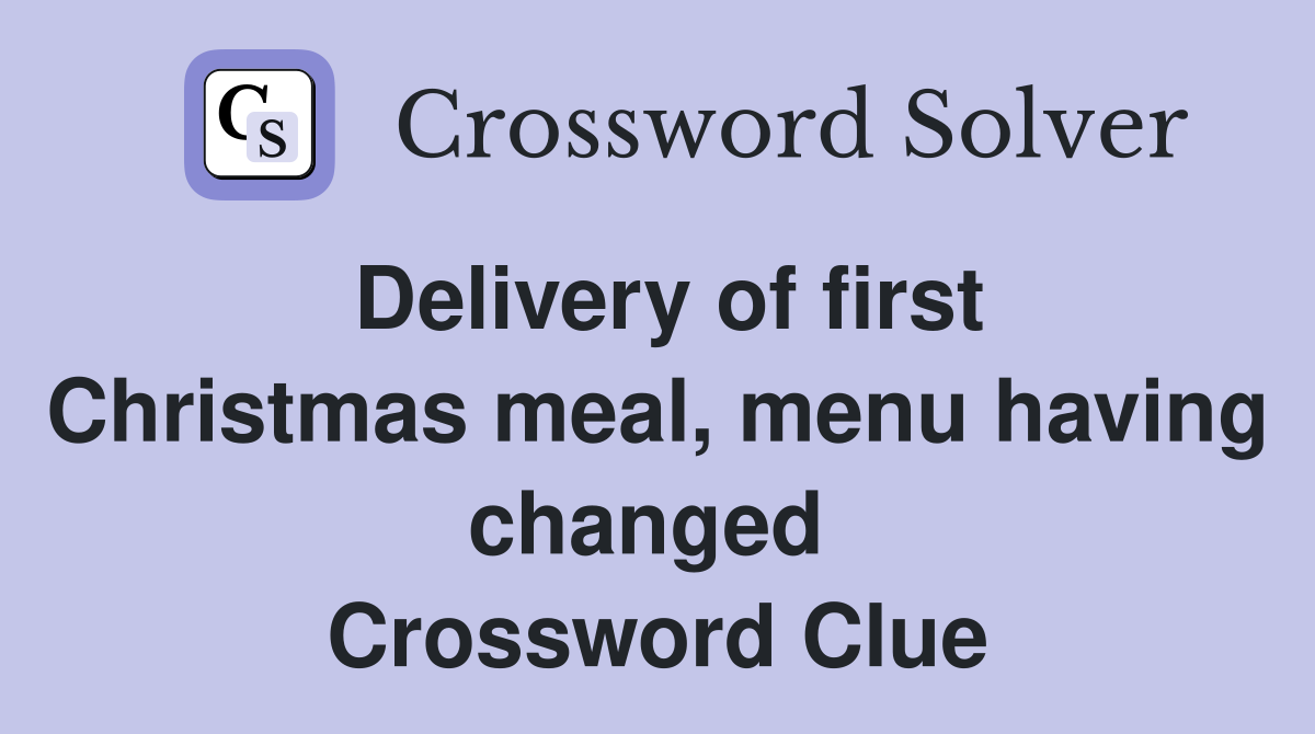 Delivery of first Christmas meal, menu having changed  Crossword Clue