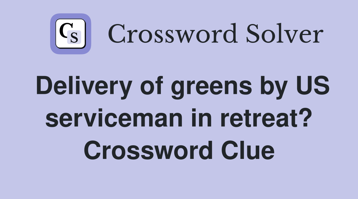 Delivery of greens by US serviceman in retreat? Crossword Clue