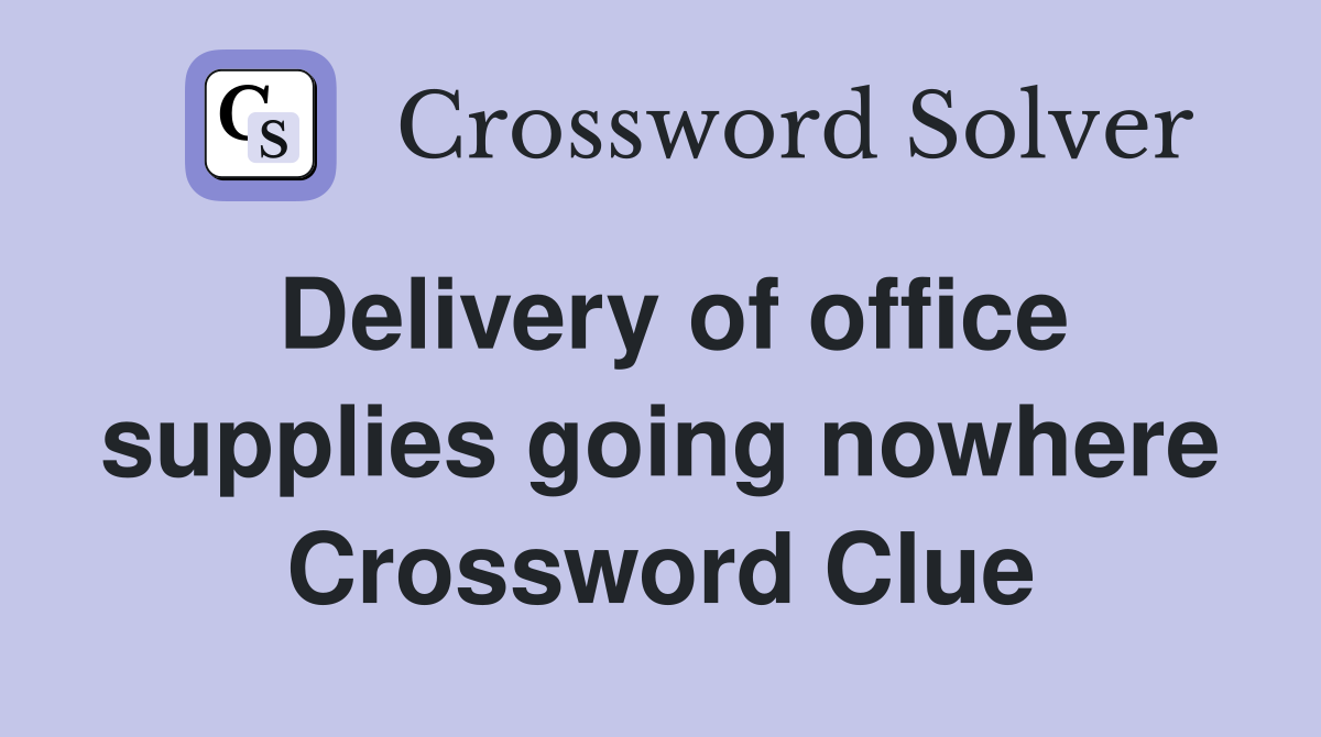 Delivery of office supplies going nowhere Crossword Clue