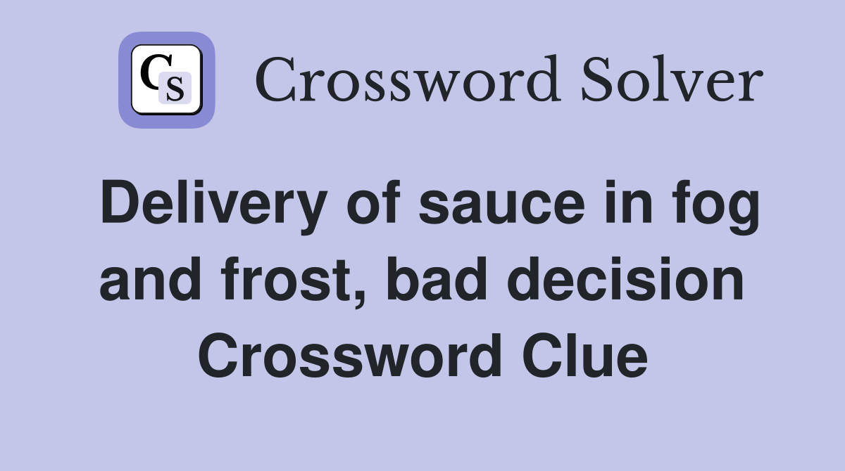 Delivery of sauce in fog and frost, bad decision Crossword Clue