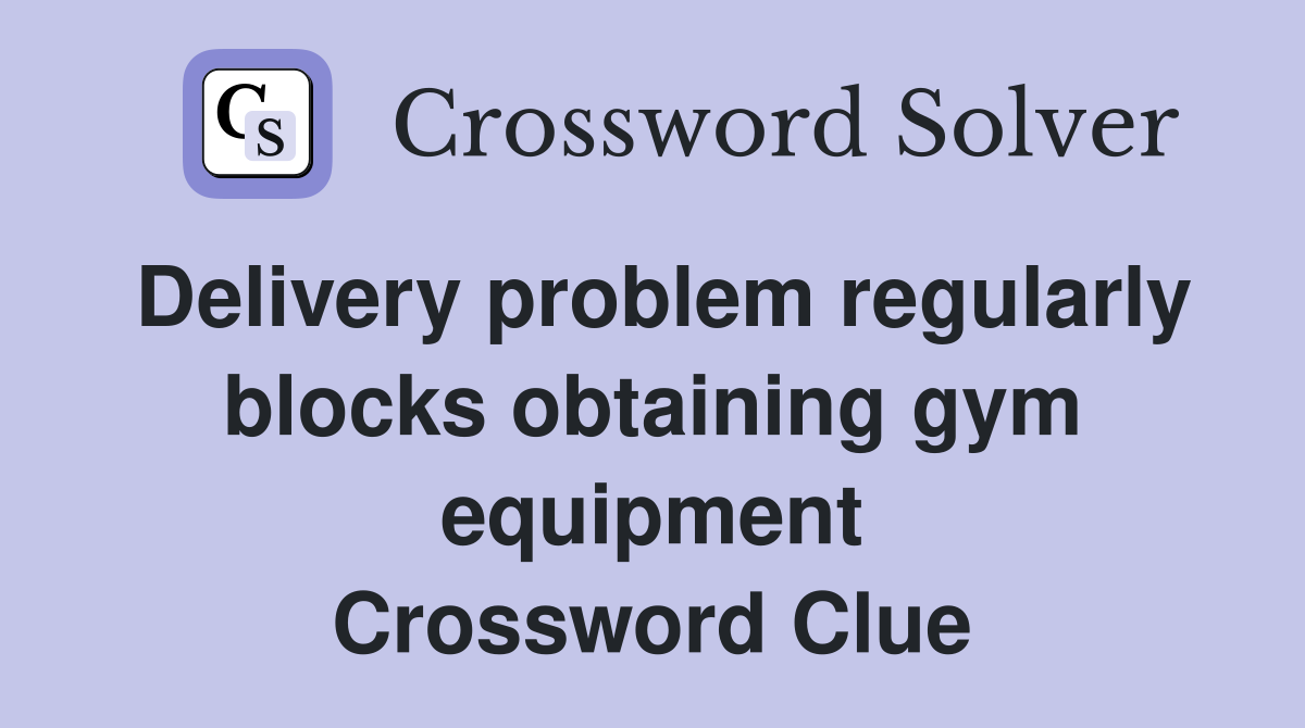 Delivery problem regularly blocks obtaining gym equipment Crossword Clue
