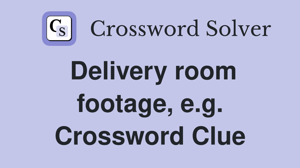 Delivery room footage, e.g. Crossword Clue