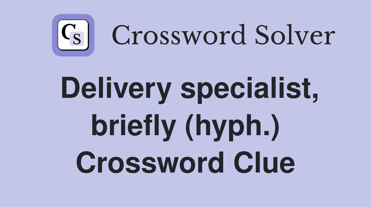 Delivery specialist, briefly (hyph.) Crossword Clue