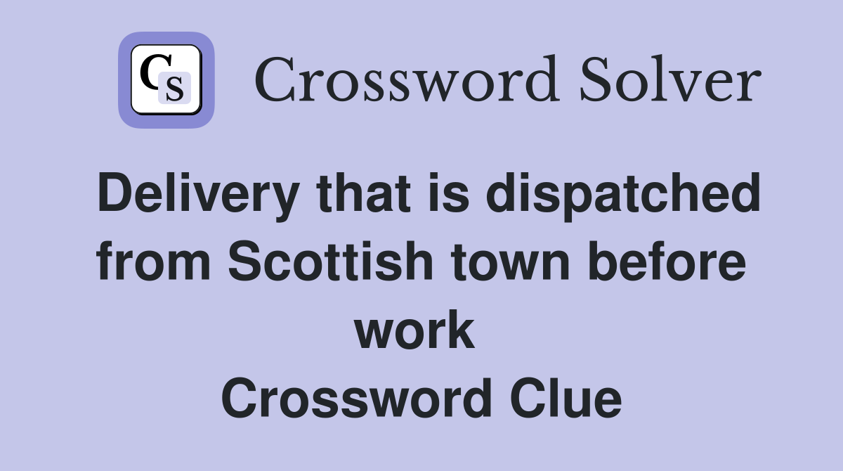 Delivery that is dispatched from Scottish town before work  Crossword Clue