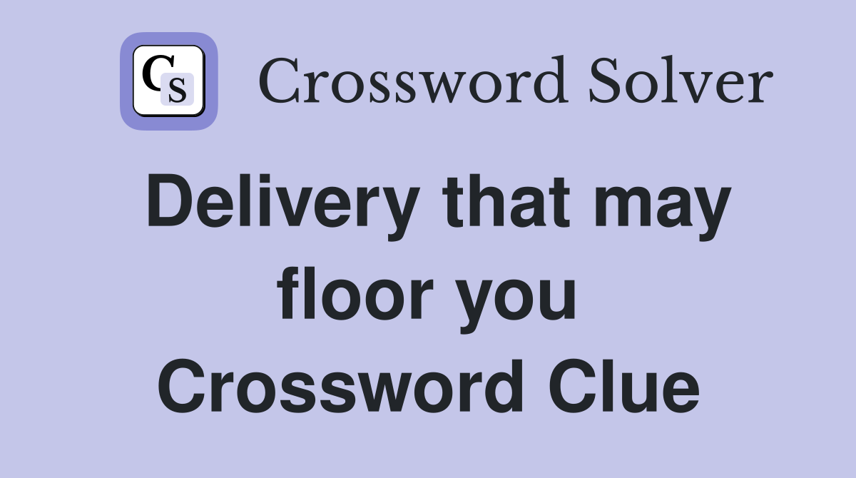 Delivery that may floor you Crossword Clue
