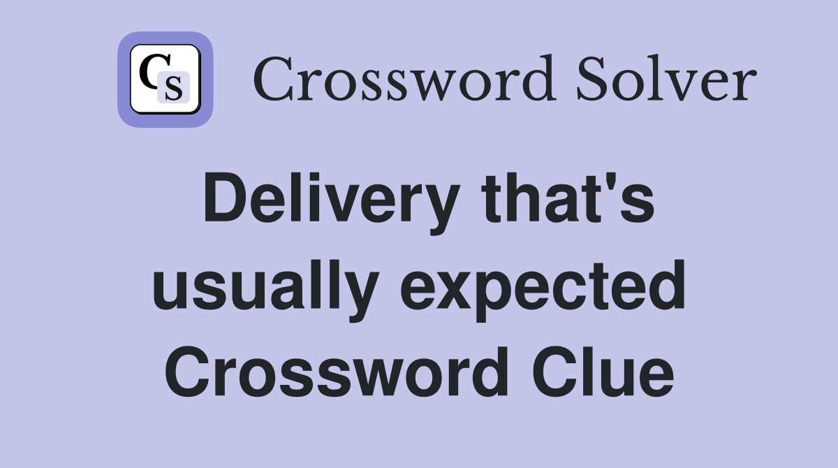 Delivery that's usually expected Crossword Clue