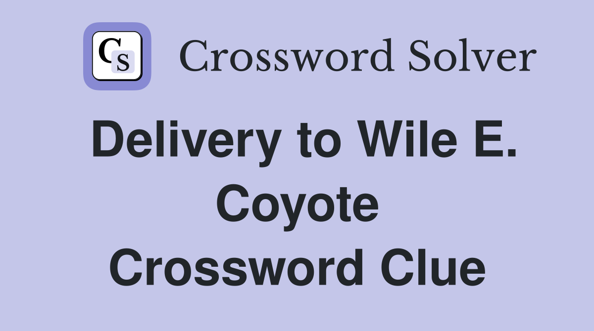 Delivery to Wile E. Coyote Crossword Clue