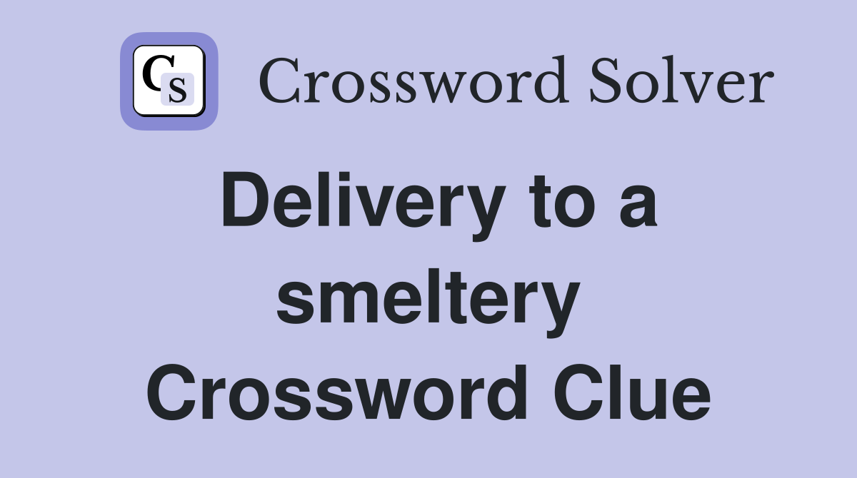 Delivery to a smeltery Crossword Clue