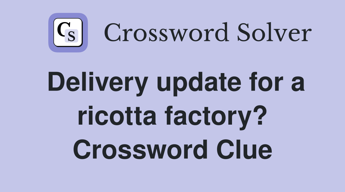 Delivery update for a ricotta factory? Crossword Clue
