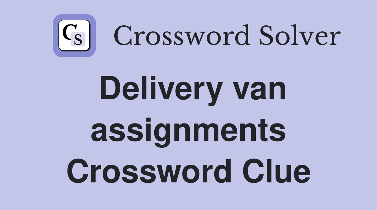 Delivery van assignments Crossword Clue