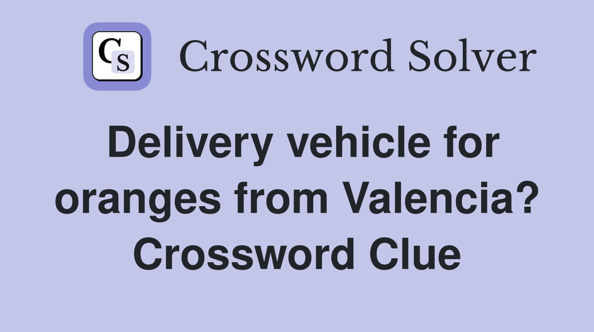 Delivery vehicle for oranges from Valencia? Crossword Clue