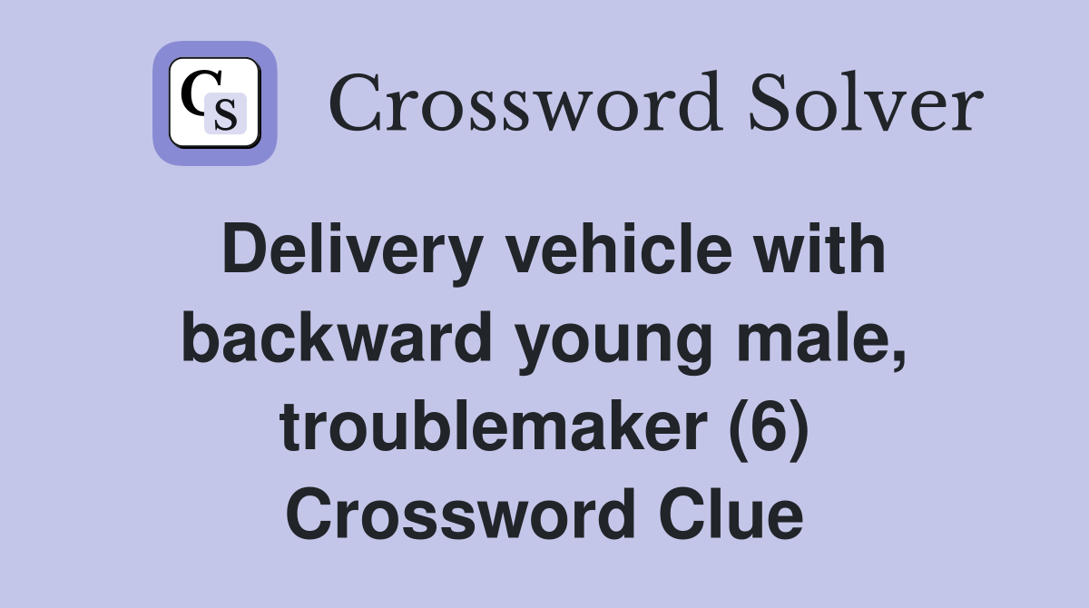 Delivery vehicle with backward young male, troublemaker (6) Crossword Clue