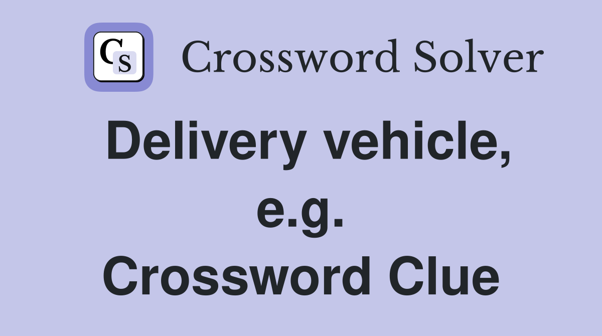Delivery vehicle, e.g. Crossword Clue
