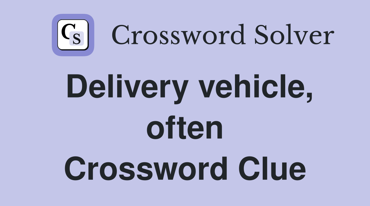 Delivery vehicle, often Crossword Clue