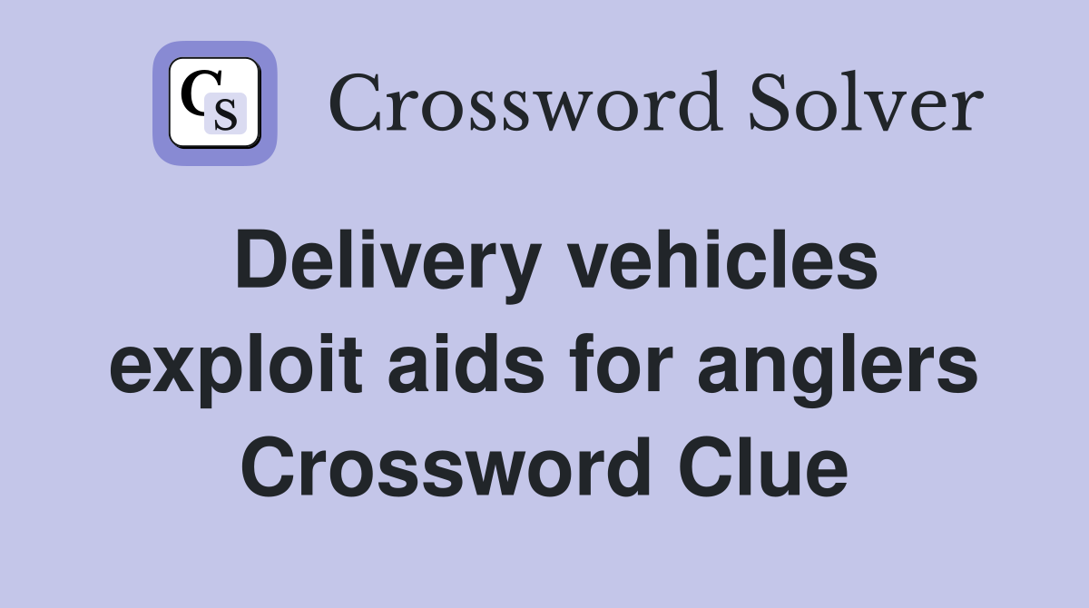 Delivery vehicles exploit aids for anglers Crossword Clue