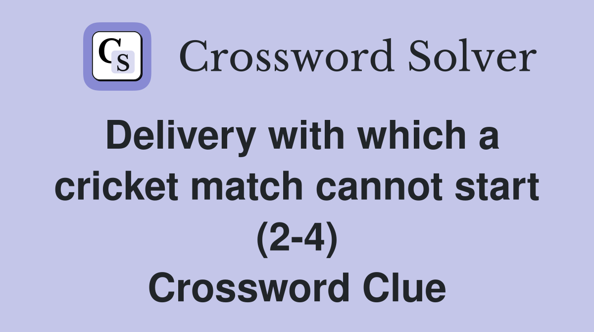 Delivery with which a cricket match cannot start (2-4) Crossword Clue