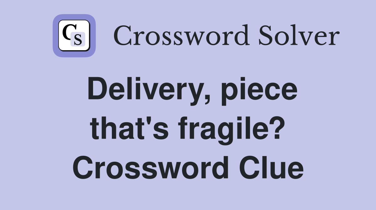 Delivery, piece that's fragile? Crossword Clue