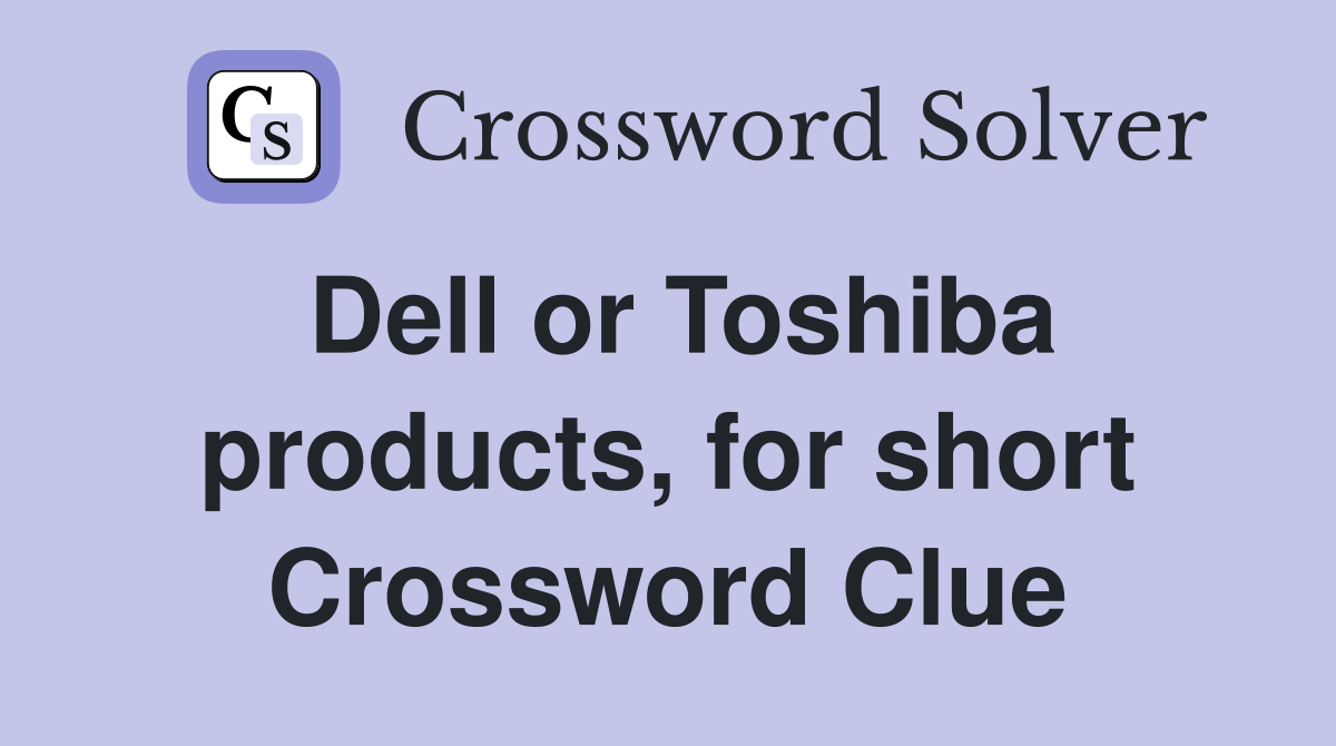 Dell or Toshiba products, for short Crossword Clue