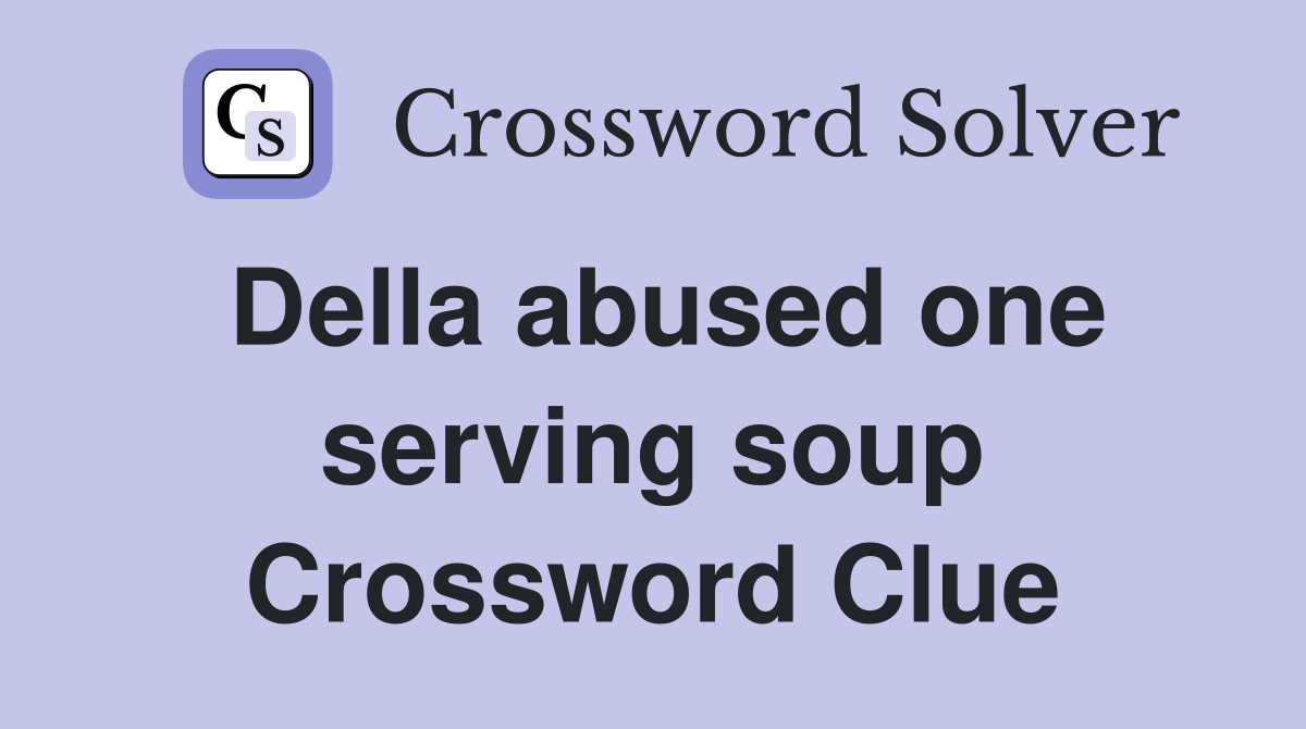 Della abused one serving soup Crossword Clue