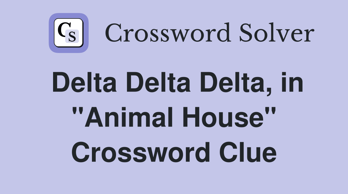 Delta Delta Delta, in "Animal House" Crossword Clue