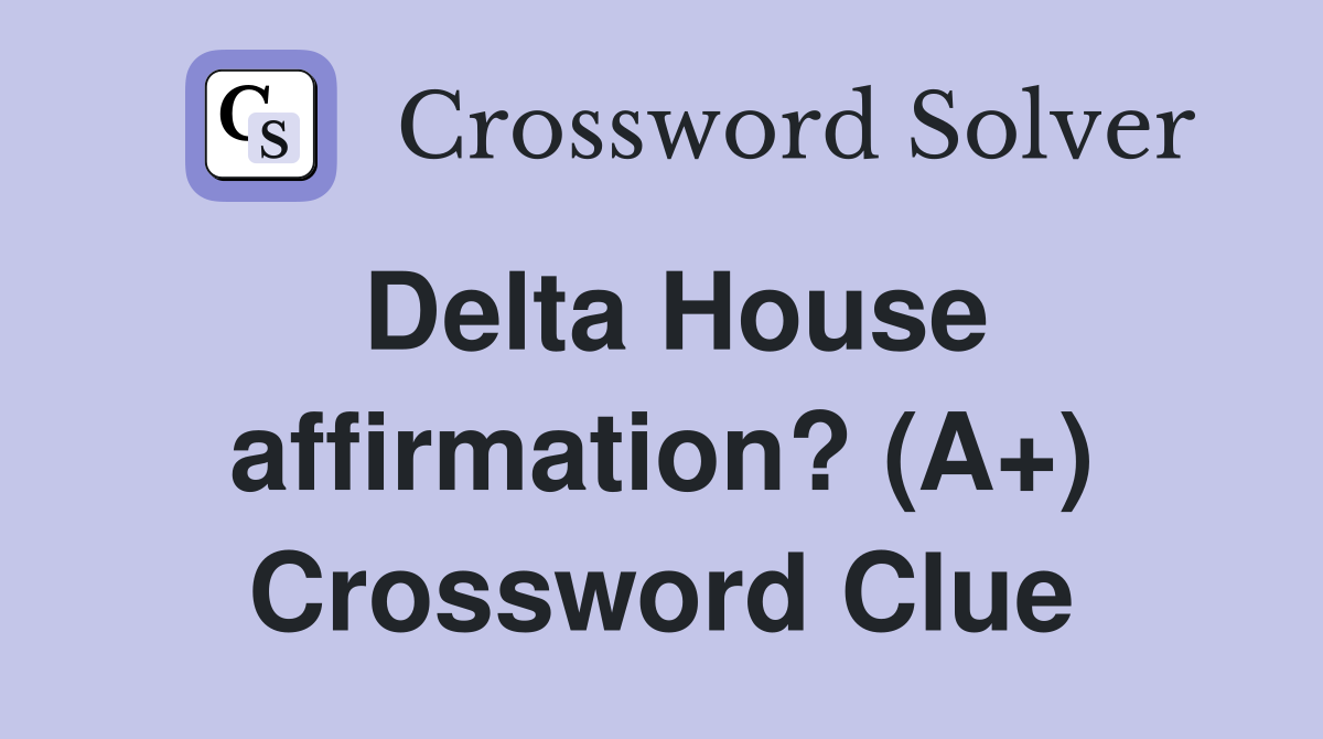 Delta House affirmation? (A+) Crossword Clue
