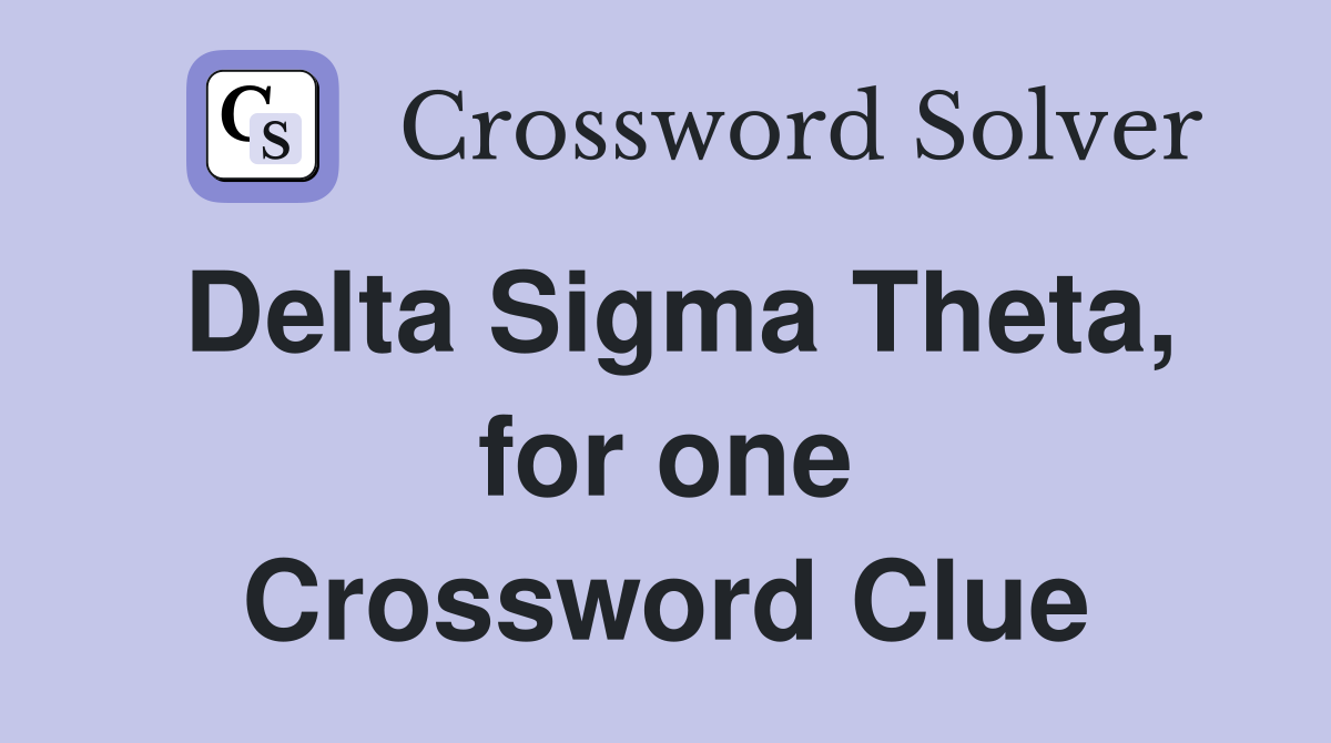 Delta Sigma Theta, for one Crossword Clue