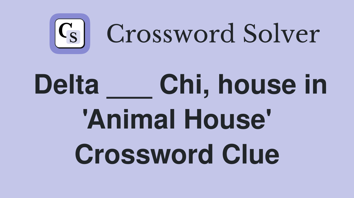 Delta ___ Chi, house in 'Animal House' Crossword Clue