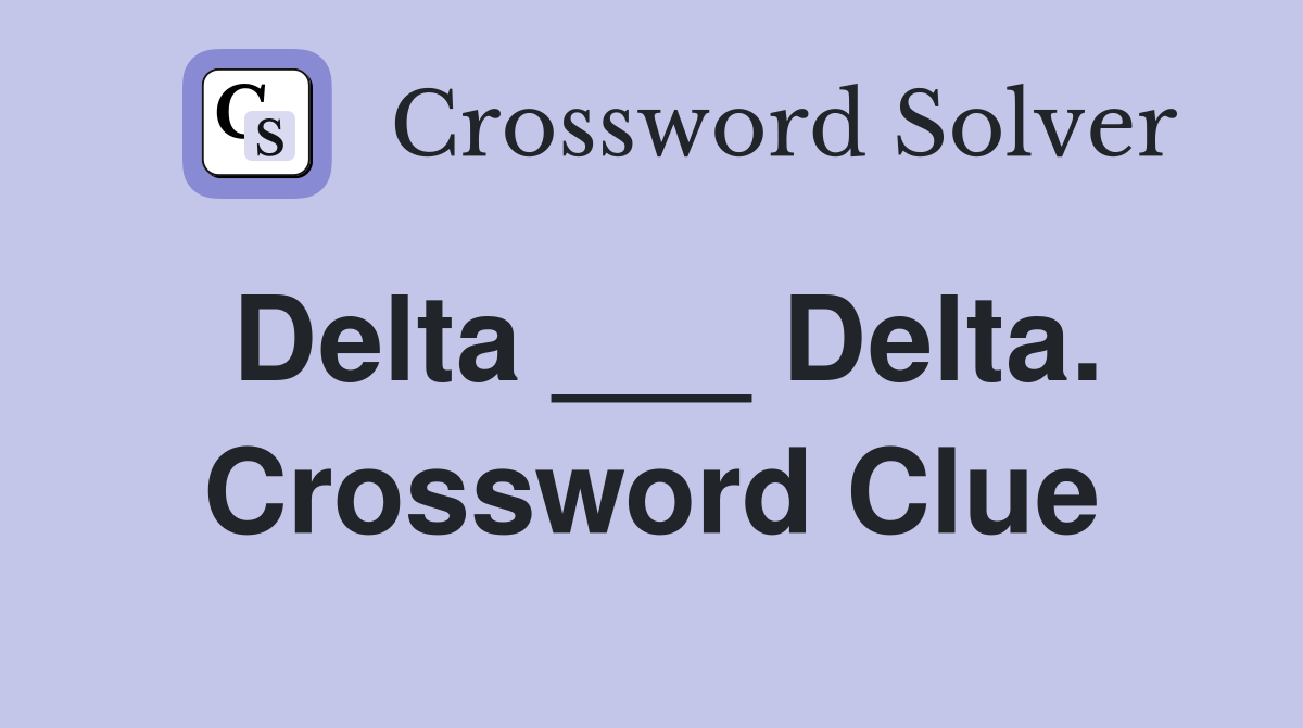 Delta ___ Delta. Crossword Clue