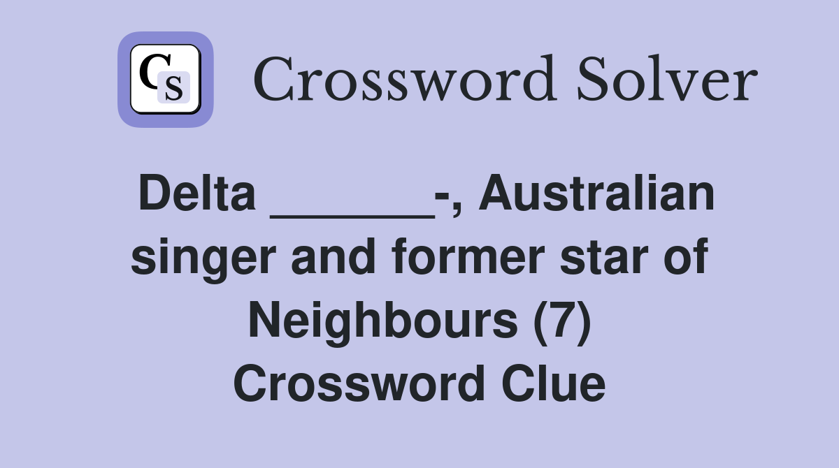 Delta ______-, Australian singer and former star of Neighbours (7) Crossword Clue
