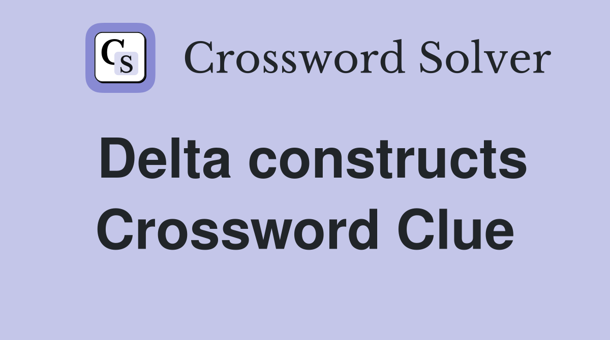 Delta constructs Crossword Clue