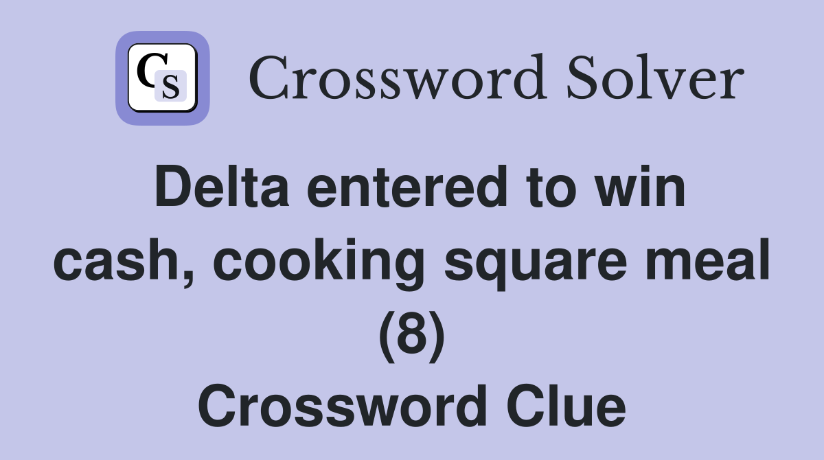 Delta entered to win cash, cooking square meal (8) Crossword Clue