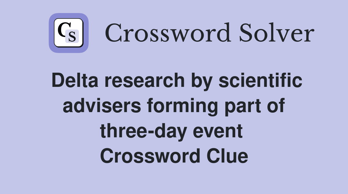 Delta research by scientific advisers forming part of three-day event  Crossword Clue