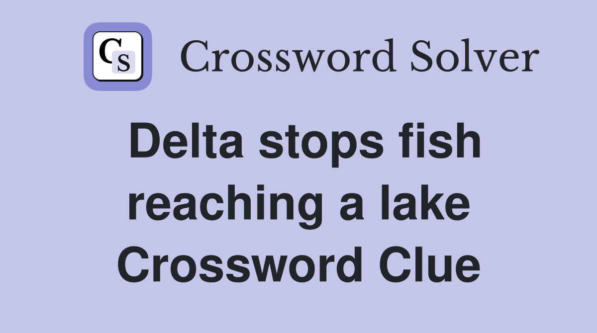 Delta stops fish reaching a lake Crossword Clue