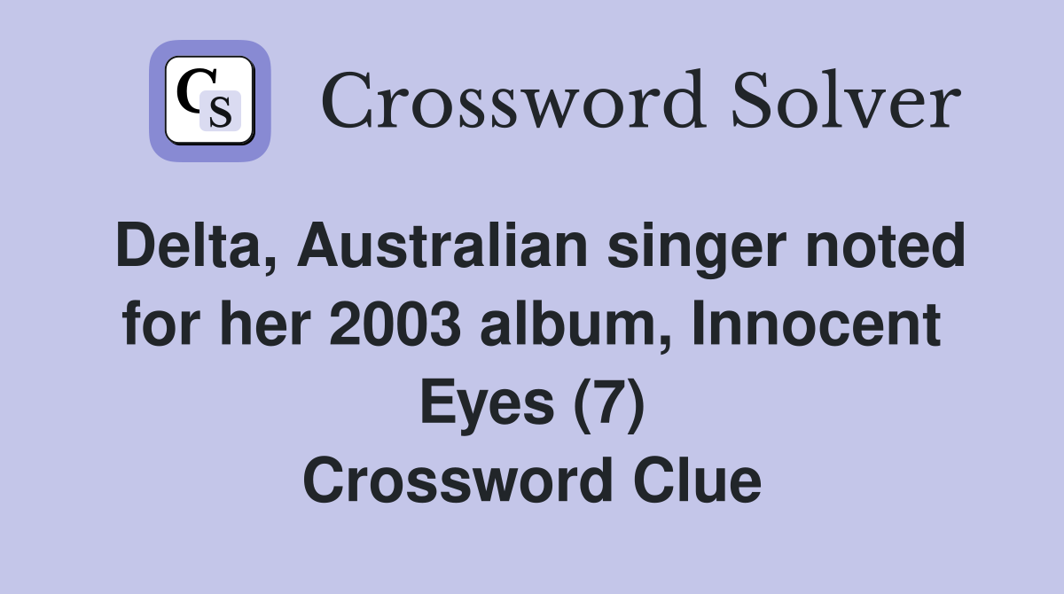 Delta, Australian singer noted for her 2003 album, Innocent Eyes (7) Crossword Clue