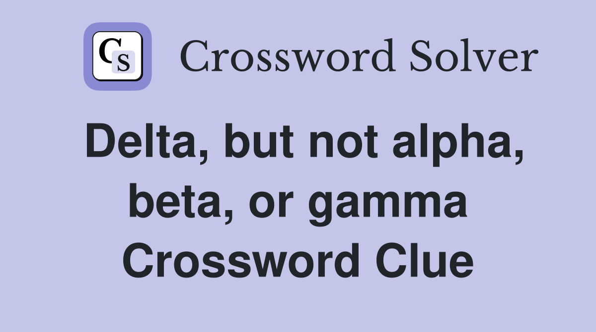 Delta, but not alpha, beta, or gamma Crossword Clue