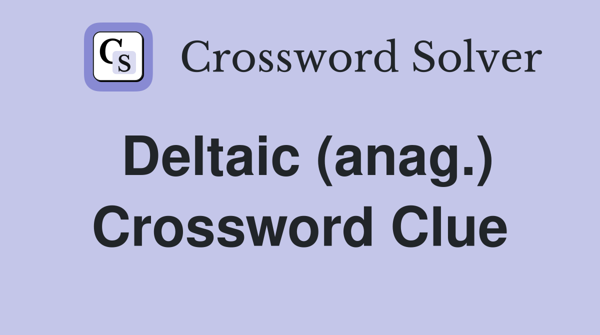Deltaic (anag.) Crossword Clue